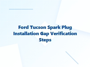 Ford Tucson Spark Plug Gap Verification Steps
