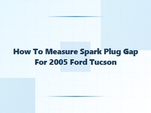 How to Measure Spark Plug Gap for Ford Tucson