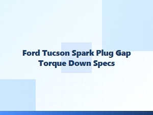Ford Tucson Spark Plug Gap and Torque Specifications