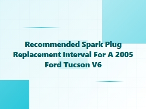 Recommended Spark Plug Replacement Interval for a Ford Tucson V6