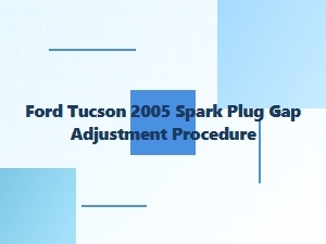 Ford Tucson Spark Plug Gap Adjustment Procedure