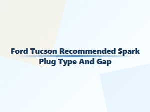 Recommended Spark Plug Type and Gap for Ford Tucson