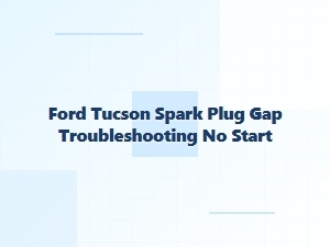 Solving Ford Tucson No-Start Spark Plug Gap Issues